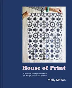 House of Print: A Modern Printer's Take on Design, Colour and Pattern