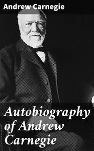 «Autobiography of Andrew Carnegie» by Andrew Carnegie