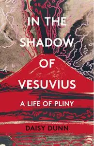 In the Shadow of Vesuvius: A Life of Pliny