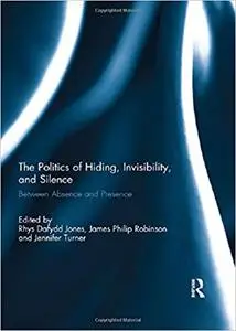 The Politics of Hiding, Invisibility, and Silence: Between Absence and Presence