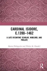 Cardinal Isidore, c. 1390-1462: A Late Byzantine Scholar, Warlord and Prelate