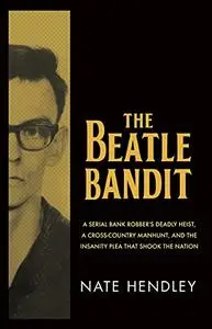 The Beatle Bandit: A Serial Bank Robber's Deadly Heist, a Cross-Country Manhunt