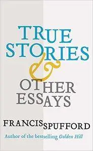 True Stories: And Other Essays