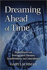 Dreaming Ahead of Time: Experiences with Precognitive Dreams, Synchronicity and Coincidence