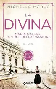 Michelle Marly - La divina. Maria Callas, la voce della passione