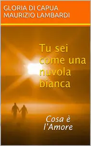 Gloria di Capua, Maurizio Lambardi - Tu sei come una nuvola bianca: Cosa è l'Amore