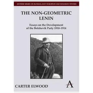 Carter Elwood - The Non-Geometric Lenin: Essays on the Development of the Bolshevik Party 1910-1914 [Repost]