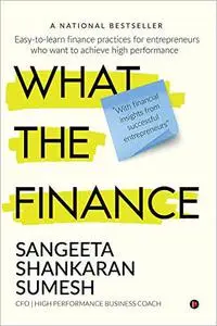 What the Finance: Easy-to-Learn Finance Practices for Entrepreneurs Who Want to Achieve High Performance