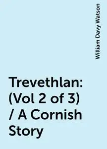 «Trevethlan: (Vol 2 of 3) / A Cornish Story» by William Davy Watson