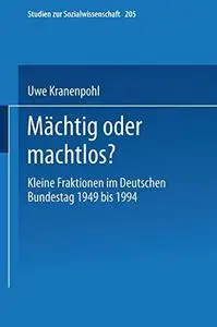 Mächtig oder machtlos?: Kleine Fraktionen im Deutschen Bundestag 1949 bis 1994