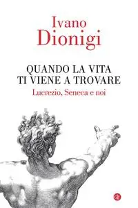 Ivano Dionigi - Quando la vita ti viene a trovare. Lucrezio, Seneca e noi