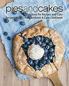 Pies and Cakes: Delicious Baking Recipes All-in 1 Pie & Cake Cookbook (2nd Edition)