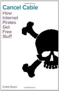 Chris Fehily - Cancel Cable: How Internet Pirates Get Free Stuff [Repost]