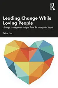 Leading Change While Loving People: Change Management Insights from the Non-profit Sector