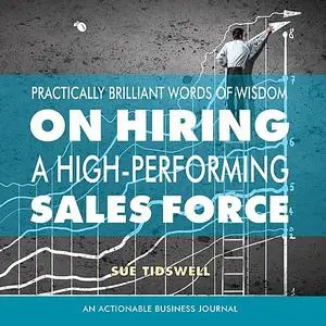 «Practically Brilliant Words of Wisdom on Hiring a High-Performing Sales Force» by Sue Tidswell