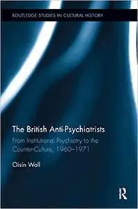 The British Anti-Psychiatrists: From Institutional Psychiatry to the Counter-Culture, 1960-1971