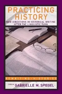 Practicing History: New Directions in Historical Writing after the Linguistic Turn