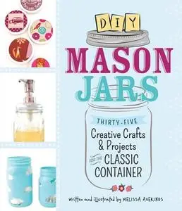 «DIY Mason Jars: Thirty-Five Creative Crafts and Projects for the Classic Container» by Melissa Averinos