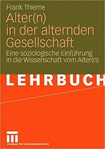 Alter(n) in der alternden Gesellschaft: Eine soziologische Einführung in die Wissenschaft vom Alter(n)