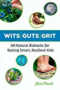 Wits Guts Grit: All-natural Biohacks for Raising Smart, Resilient Kids