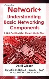 CompTIA Network+ Basic Networking Components: Get Certified Get Ahead (A Get Certified Get Ahead Kindle Short)