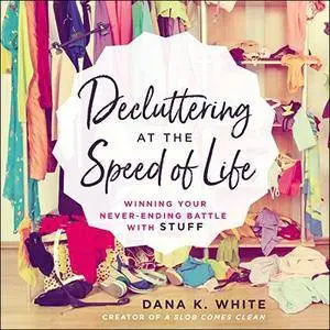 Decluttering at the Speed of Life: Winning Your Never-Ending Battle with Stuff [Audiobook]