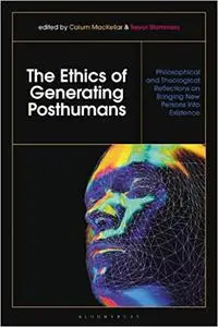 The Ethics of Generating Posthumans: Philosophical and Theological Reflections on Bringing New Persons into Existence