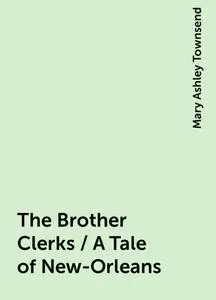 «The Brother Clerks / A Tale of New-Orleans» by Mary Ashley Townsend