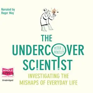 «The Undercover Scientist: Investigating the Mishaps of Everyday Life» by Peter J. Bentley