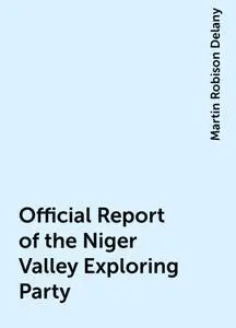 «Official Report of the Niger Valley Exploring Party» by Martin Robison Delany