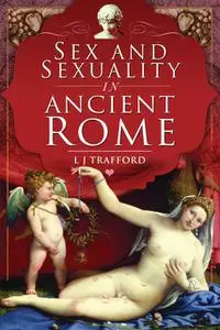 «Sex and Sexuality in Ancient Rome» by L.J. Trafford