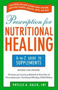 Prescription For Nutritional Healing: The A-to-Z Guide to Supplements (Prescription for Nutritional Healing: A-To-Z Guide to Su