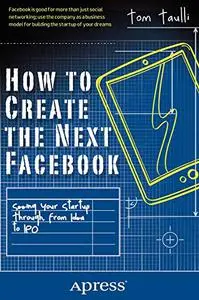 How to Create the Next Facebook: Seeing Your Startup Through, from Idea to IPO (Repost)