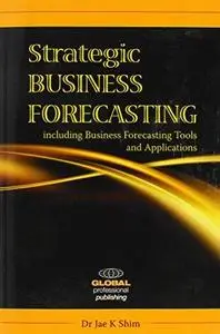 Strategic Business Forecasting: Including Business Forecasting Tools and Applications