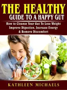 «The Healthy Guide To A Happy Gut» by Kathleen Michaels