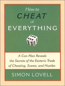 How to Cheat at Everything: A Con Man Reveals the Secrets of the Esoteric Trade of Cheating, Scams, and Hustles (repost)