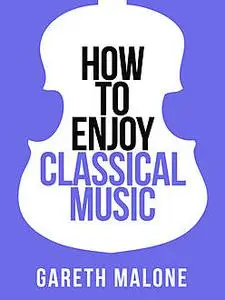 «Gareth Malone’s How To Enjoy Classical Music: HCNF (Collins Shorts, Book 5)» by Gareth Malone