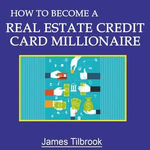 «How to Become a Real Estate Credit Card Millionaire» by James Tilbrook