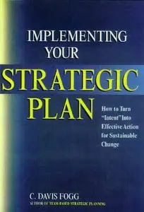 Implementing Your Strategic Plan: How to Turn "Intent" Into Effective Action for Sustainable Change