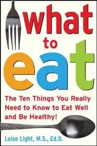 What to Eat: The Ten Things You Really Need to Know to Eat Well and Be Healthy