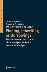 Finding, Inheriting or Borrowing?: The Construction and Transfer of Knowledge in Antiquity and the Middle Ages