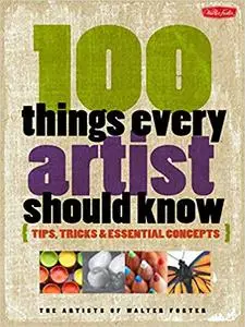 100 Things Every Artist Should Know: Tips, tricks & essential concepts