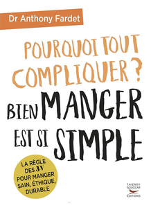 Pourquoi tout compliquer ? Bien manger est si simple ! - Anthony Fardet