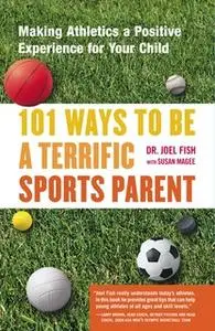 «101 Ways to Be a Terrific Sports Parent: Making Athletics a Positive Experience for Your Child» by Joel Fish