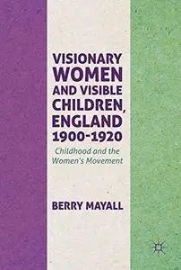 Visionary Women and Visible Children, England 1900-1920: Childhood and the Women's Movement