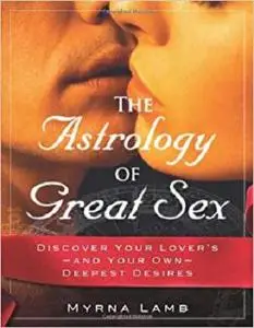 The Astrology of Great Sex: Discover Your Lover's-And Your Own-Deepest Desires