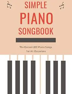 Simple Piano Songbook: The Easiest 200 Piano Songs for All Occasions