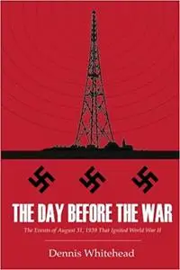 The Day Before the War: The Events of August 31, 1939 That Ignited World War II