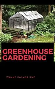 GREENHOUSE GARDENING: The Efficient Guide On How To Help You Grow And How to Build A Greenhouse