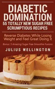 Diabetic Domination - 55 Totally New Sugar Free Scrumptious Recipes